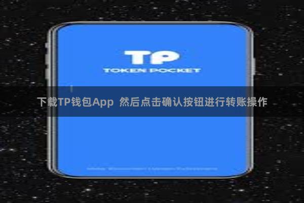 下载TP钱包App  然后点击确认按钮进行转账操作